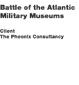 Battle of the Atlantic
Military Museums Client The Pheonix Consultancy